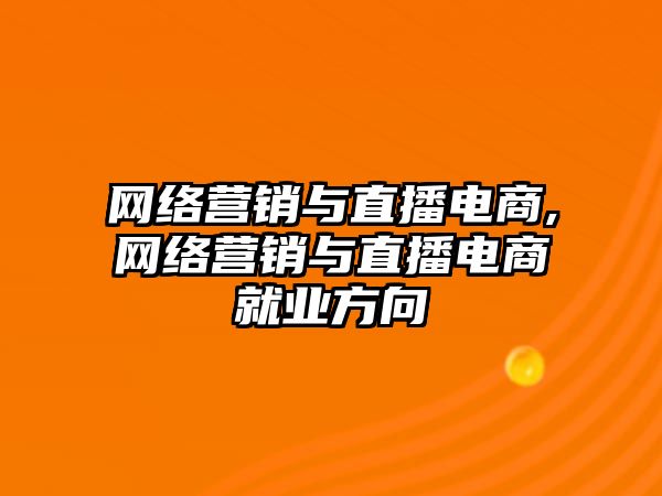 網(wǎng)絡營銷與直播電商,網(wǎng)絡營銷與直播電商就業(yè)方向