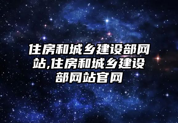 住房和城鄉(xiāng)建設部網站,住房和城鄉(xiāng)建設部網站官網