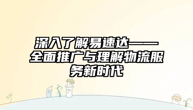 深入了解易速達——全面推廣與理解物流服務新時代