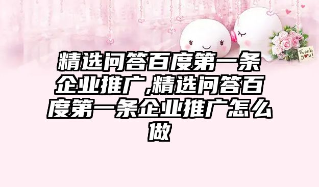 精選問答百度第一條企業(yè)推廣,精選問答百度第一條企業(yè)推廣怎么做