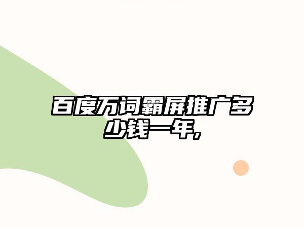 百度萬詞霸屏推廣多少錢一年,