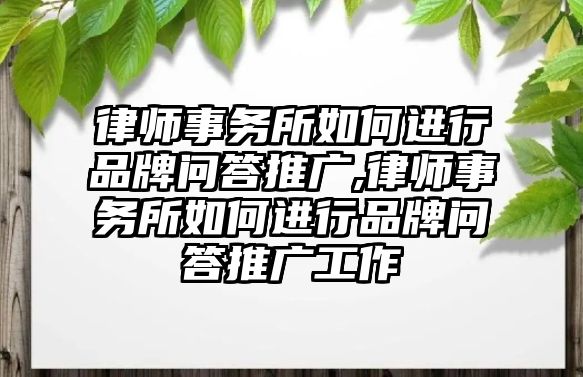 律師事務所如何進行品牌問答推廣,律師事務所如何進行品牌問答推廣工作