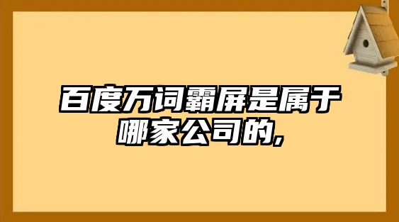 百度萬詞霸屏是屬于哪家公司的,