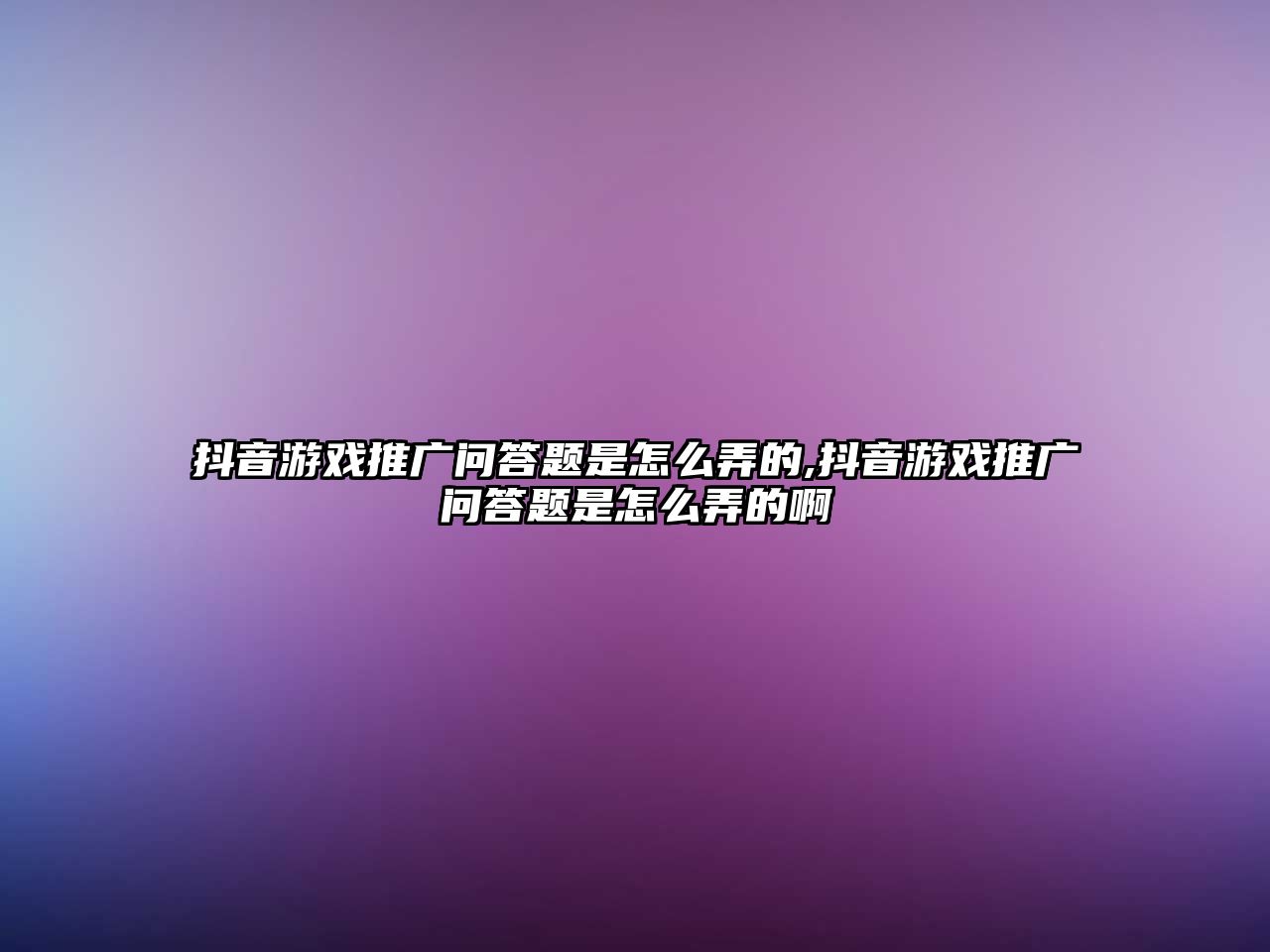 抖音游戲推廣問答題是怎么弄的,抖音游戲推廣問答題是怎么弄的啊