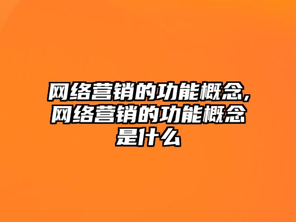 網(wǎng)絡(luò)營(yíng)銷(xiāo)的功能概念,網(wǎng)絡(luò)營(yíng)銷(xiāo)的功能概念是什么