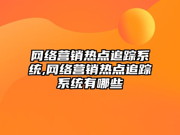 網絡營銷熱點追蹤系統(tǒng),網絡營銷熱點追蹤系統(tǒng)有哪些