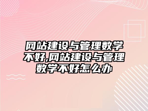 網(wǎng)站建設(shè)與管理數(shù)學(xué)不好,網(wǎng)站建設(shè)與管理數(shù)學(xué)不好怎么辦