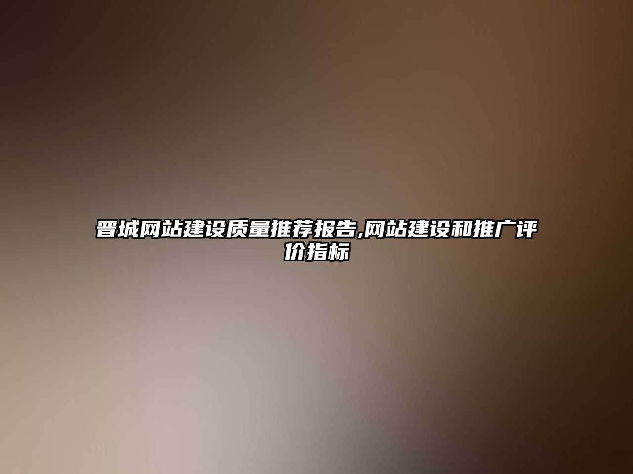 晉城網(wǎng)站建設(shè)質(zhì)量推薦報(bào)告,網(wǎng)站建設(shè)和推廣評(píng)價(jià)指標(biāo)