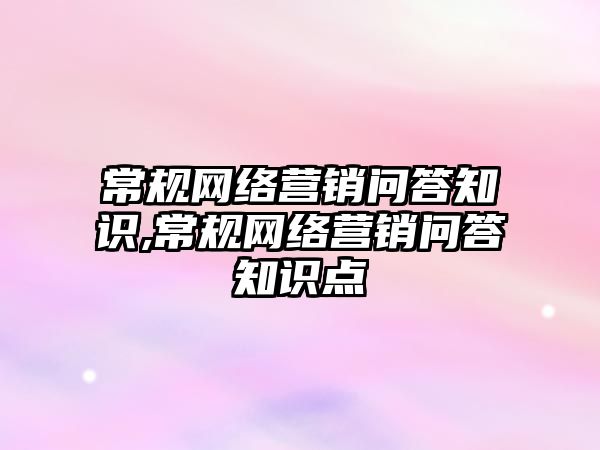 常規(guī)網絡營銷問答知識,常規(guī)網絡營銷問答知識點