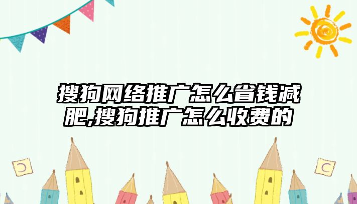 搜狗網絡推廣怎么省錢減肥,搜狗推廣怎么收費的