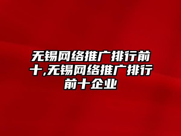 無錫網絡推廣排行前十,無錫網絡推廣排行前十企業(yè)